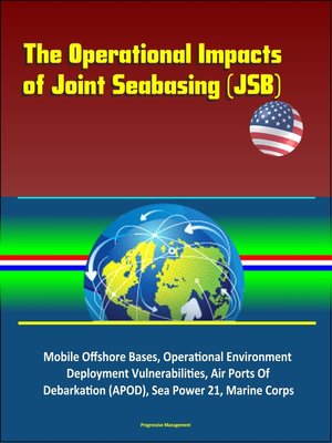 cover image of The Operational Impacts of Joint Seabasing (JSB)--Mobile Offshore Bases, Operational Environment, Deployment Vulnerabilities, Air Ports of Debarkation (APOD), Sea Power 21, Marine Corps